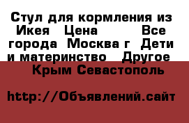 Стул для кормления из Икея › Цена ­ 800 - Все города, Москва г. Дети и материнство » Другое   . Крым,Севастополь